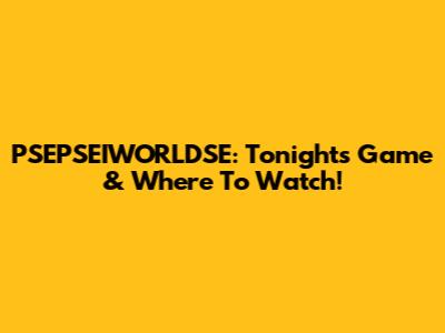 PSEPSEIWORLDSE: Tonight's Game & Where To Watch!