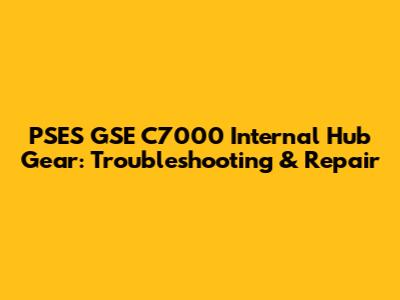 PSES GSE C7000 Internal Hub Gear: Troubleshooting & Repair