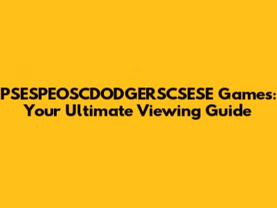 PSESPEOSCDODGERSCSESE Games: Your Ultimate Viewing Guide