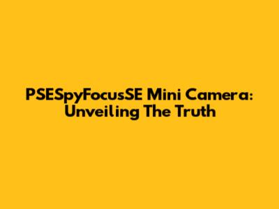 PSESpyFocusSE Mini Camera: Unveiling The Truth