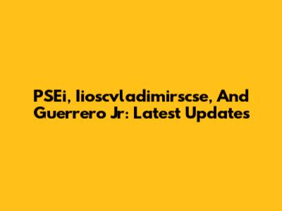 PSEi, Iioscvladimirscse, And Guerrero Jr: Latest Updates