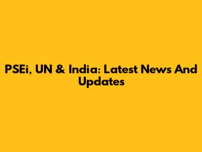 PSEi, UN & India: Latest News And Updates
