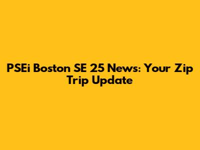 PSEi Boston SE 25 News: Your Zip Trip Update