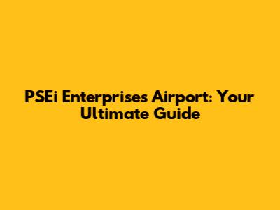 PSEi Enterprises Airport: Your Ultimate Guide