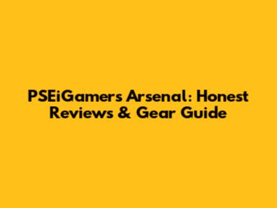 PSEiGamers Arsenal: Honest Reviews & Gear Guide