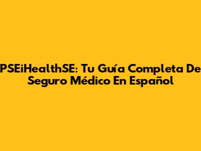 PSEiHealthSE: Tu Guía Completa De Seguro Médico En Español