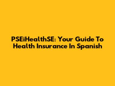 PSEiHealthSE: Your Guide To Health Insurance In Spanish