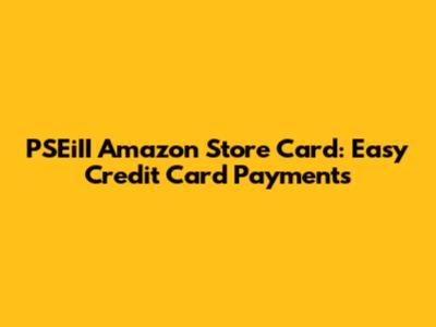 PSEiII Amazon Store Card: Easy Credit Card Payments