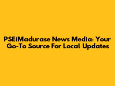 PSEiMadurase News Media: Your Go-To Source For Local Updates