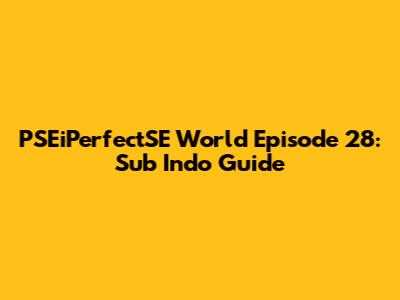 PSEiPerfectSE World Episode 28: Sub Indo Guide