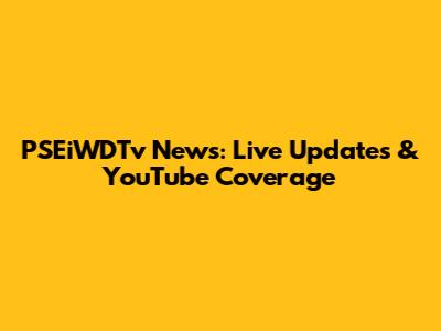 PSEiWDTv News: Live Updates & YouTube Coverage