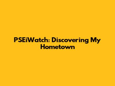 PSEiWatch: Discovering My Hometown