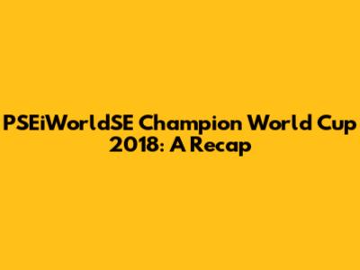 PSEiWorldSE Champion World Cup 2018: A Recap