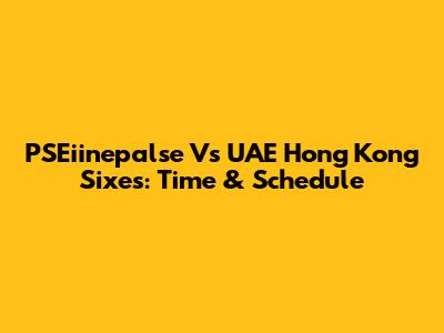 PSEiinepalse Vs UAE Hong Kong Sixes: Time & Schedule