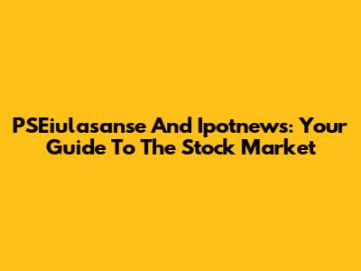 PSEiulasanse And Ipotnews: Your Guide To The Stock Market