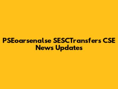 PSEoarsenalse SESCTransfers CSE News Updates