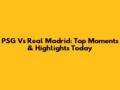 PSG Vs Real Madrid: Top Moments & Highlights Today