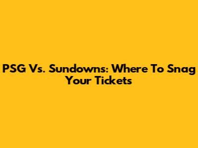 PSG Vs. Sundowns: Where To Snag Your Tickets