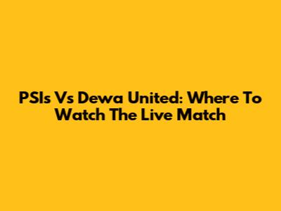 PSI's Vs Dewa United: Where To Watch The Live Match