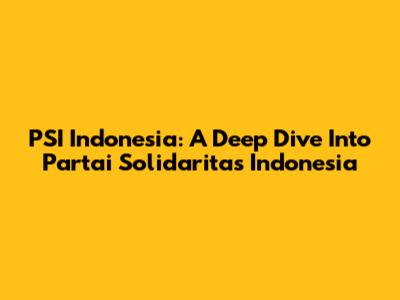 PSI Indonesia: A Deep Dive Into Partai Solidaritas Indonesia