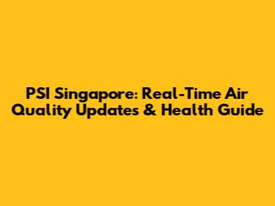 PSI Singapore: Real-Time Air Quality Updates & Health Guide