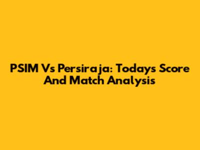 PSIM Vs Persiraja: Today's Score And Match Analysis