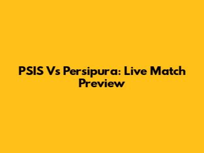 PSIS Vs Persipura: Live Match Preview