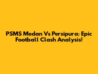 PSMS Medan Vs Persipura: Epic Football Clash Analysis!