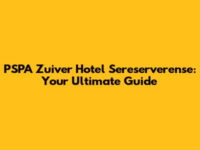 PSPA Zuiver Hotel Sereserverense: Your Ultimate Guide