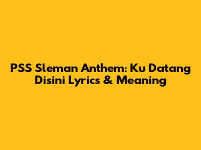 PSS Sleman Anthem: Ku Datang Disini Lyrics & Meaning