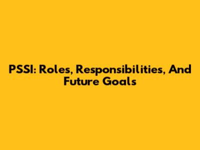 PSSI: Roles, Responsibilities, And Future Goals
