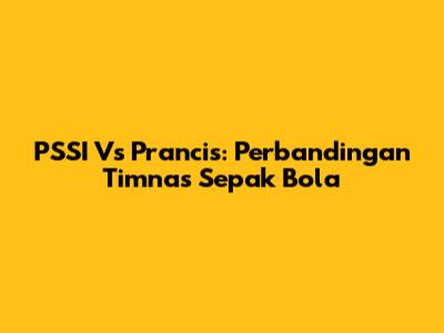PSSI Vs Prancis: Perbandingan Timnas Sepak Bola