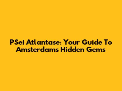 PSei Atlantase: Your Guide To Amsterdam's Hidden Gems