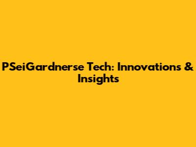 PSeiGardnerse Tech: Innovations & Insights