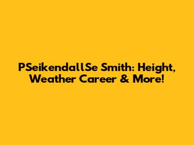 PSeikendallSe Smith: Height, Weather Career & More!