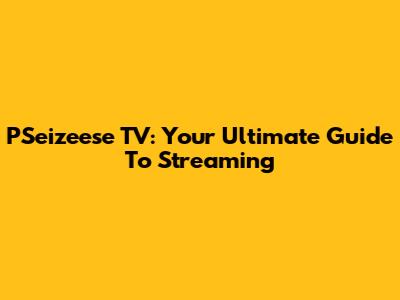 PSeizeese TV: Your Ultimate Guide To Streaming