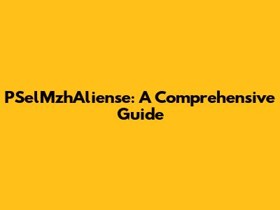 PSelMzhAliense: A Comprehensive Guide
