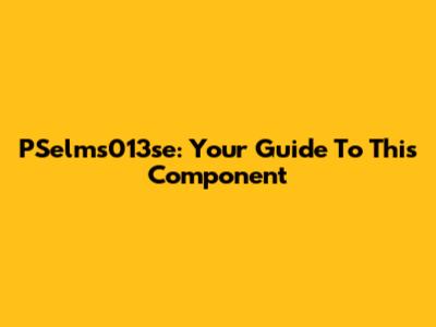 PSelms013se: Your Guide To This Component