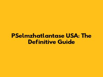 PSelmzhatlantase USA: The Definitive Guide