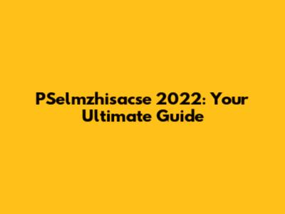 PSelmzhisacse 2022: Your Ultimate Guide