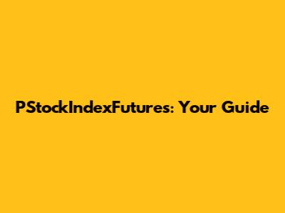 PStockIndexFutures: Your Guide
