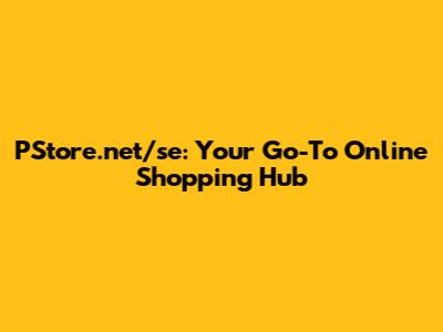 PStore.net/se: Your Go-To Online Shopping Hub