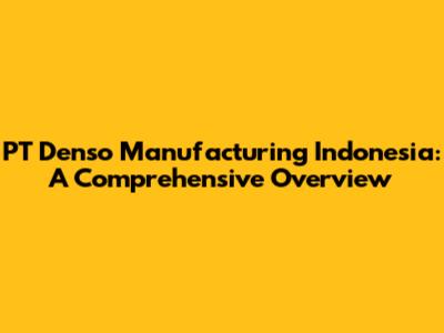 PT Denso Manufacturing Indonesia: A Comprehensive Overview