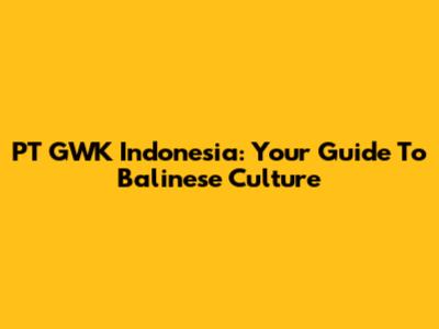 PT GWK Indonesia: Your Guide To Balinese Culture