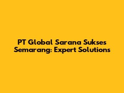 PT Global Sarana Sukses Semarang: Expert Solutions