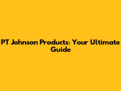 PT Johnson Products: Your Ultimate Guide