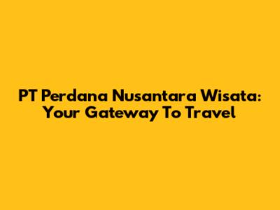 PT Perdana Nusantara Wisata: Your Gateway To Travel