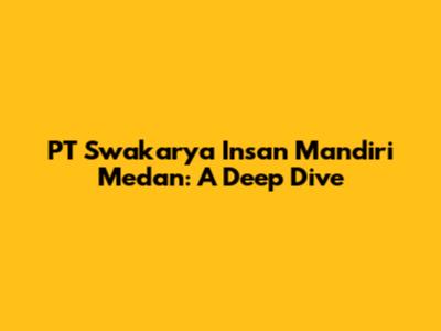 PT Swakarya Insan Mandiri Medan: A Deep Dive