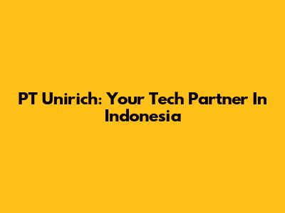 PT Unirich: Your Tech Partner In Indonesia