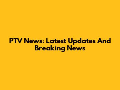 PTV News: Latest Updates And Breaking News
